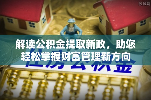 夷陵解读公积金提取新政，助您轻松掌握财富管理新方向