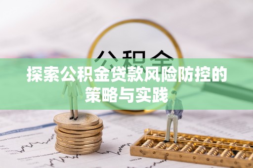 夷陵探索公积金贷款风险防控的策略与实践