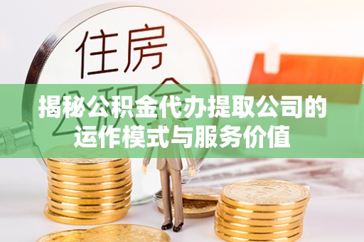 夷陵揭秘公积金代办提取公司的运作模式与服务价值