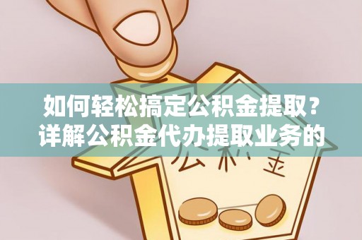 夷陵如何轻松搞定公积金提取？详解公积金代办提取业务的便捷之道