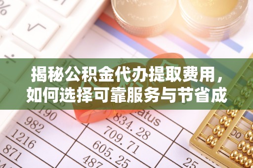 夷陵揭秘公积金代办提取费用，如何选择可靠服务与节省成本