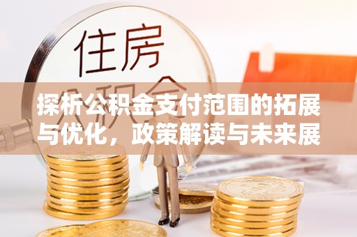 夷陵探析公积金支付范围的拓展与优化，政策解读与未来展望