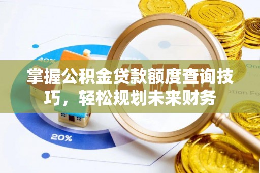 夷陵掌握公积金贷款额度查询技巧，轻松规划未来财务