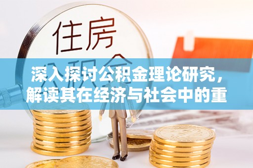 夷陵深入探讨公积金理论研究，解读其在经济与社会中的重要角色