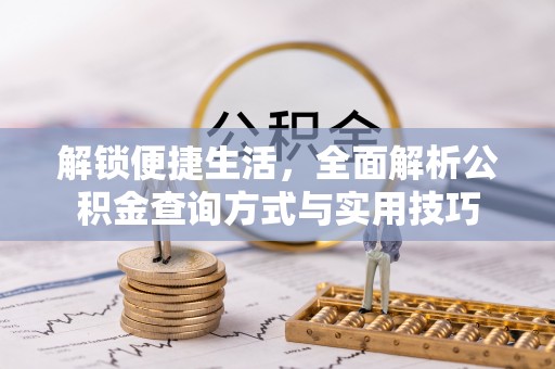 夷陵解锁便捷生活，全面解析公积金查询方式与实用技巧