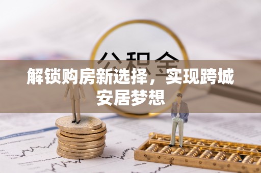 夷陵解锁购房新选择，实现跨城安居梦想