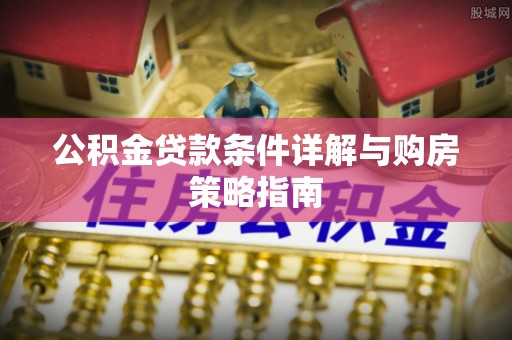 夷陵公积金贷款条件详解与购房策略指南