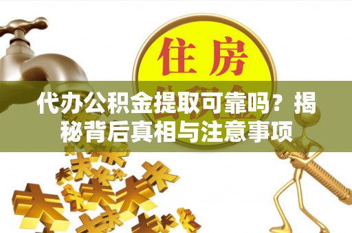 夷陵代办公积金提取可靠吗？揭秘背后真相与注意事项