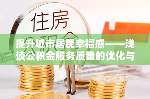 夷陵提升城市居民幸福感——浅谈公积金服务质量的优化与未来