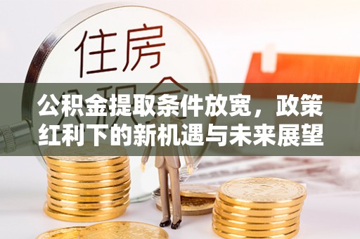 夷陵公积金提取条件放宽，政策红利下的新机遇与未来展望