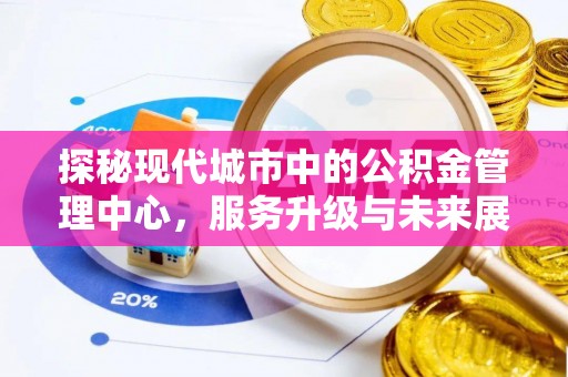夷陵探秘现代城市中的公积金管理中心，服务升级与未来展望