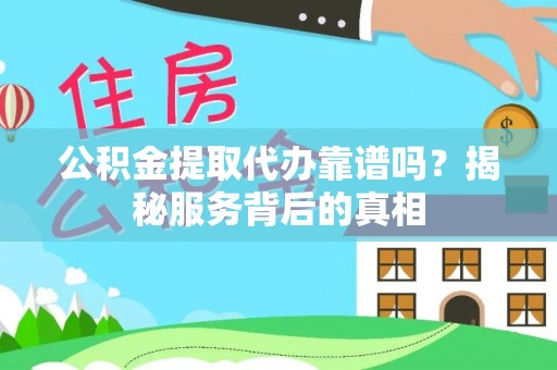 夷陵公积金提取代办靠谱吗？揭秘服务背后的真相