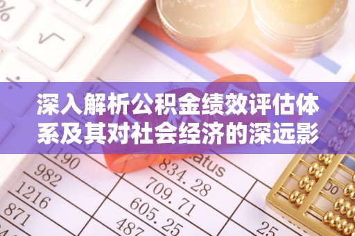 夷陵深入解析公积金绩效评估体系及其对社会经济的深远影响