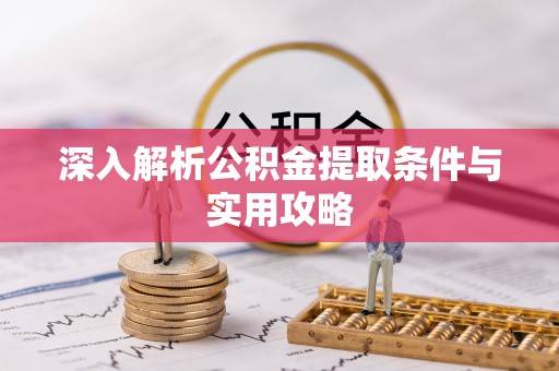 夷陵深入解析公积金提取条件与实用攻略