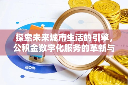夷陵探索未来城市生活的引擎，公积金数字化服务的革新与实践