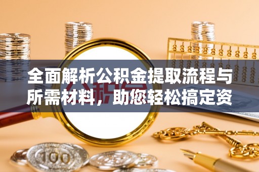 夷陵全面解析公积金提取流程与所需材料，助您轻松搞定资金提取