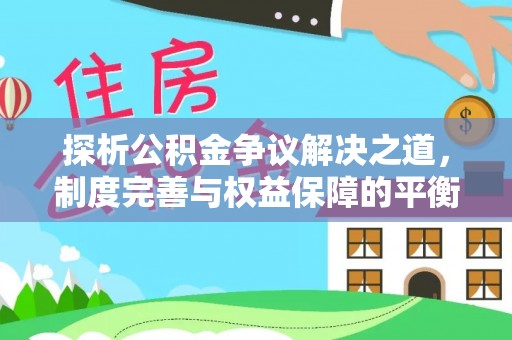 夷陵探析公积金争议解决之道，制度完善与权益保障的平衡点