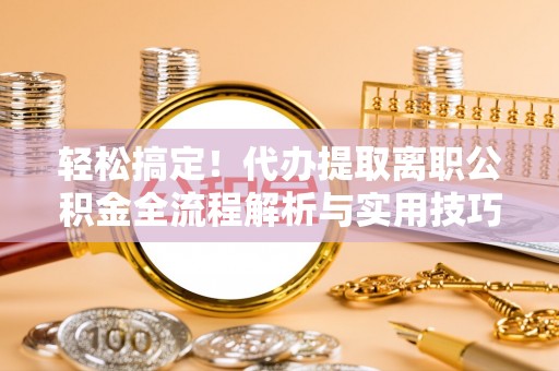 夷陵轻松搞定！代办提取离职公积金全流程解析与实用技巧