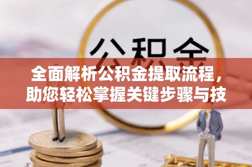 夷陵全面解析公积金提取流程，助您轻松掌握关键步骤与技巧