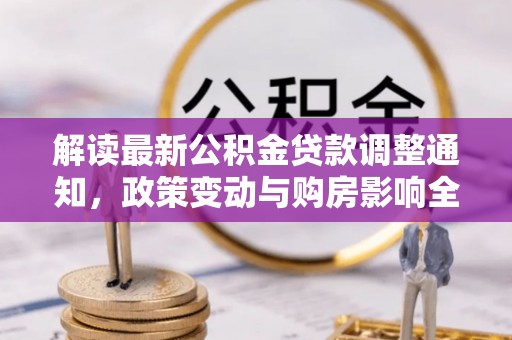 夷陵解读最新公积金贷款调整通知，政策变动与购房影响全解析