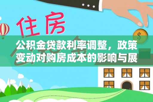 夷陵公积金贷款利率调整，政策变动对购房成本的影响与展望