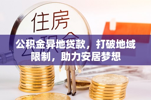 夷陵公积金异地贷款，打破地域限制，助力安居梦想
