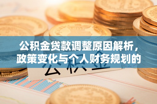夷陵公积金贷款调整原因解析，政策变化与个人财务规划的影响