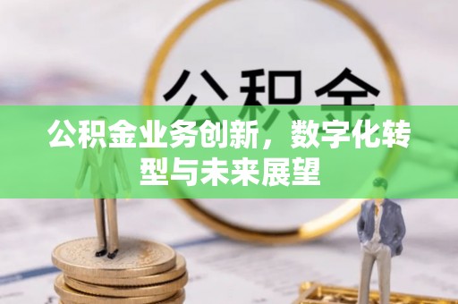夷陵公积金业务创新，数字化转型与未来展望