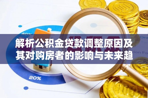 夷陵解析公积金贷款调整原因及其对购房者的影响与未来趋势