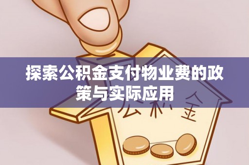 夷陵探索公积金支付物业费的政策与实际应用