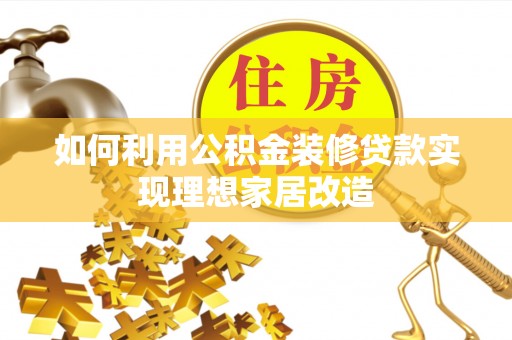 夷陵如何利用公积金装修贷款实现理想家居改造