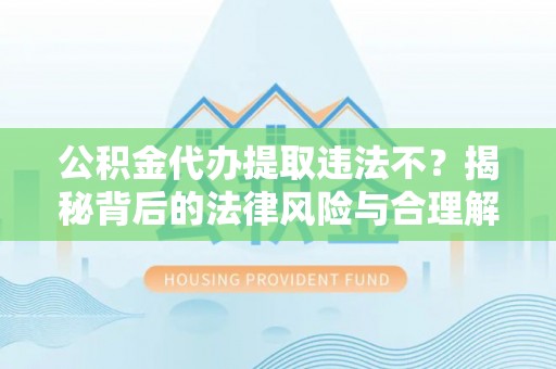夷陵公积金代办提取违法不？揭秘背后的法律风险与合理解决方案