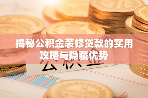 夷陵揭秘公积金装修贷款的实用攻略与隐藏优势
