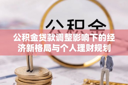 夷陵公积金贷款调整影响下的经济新格局与个人理财规划
