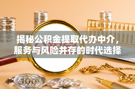 夷陵揭秘公积金提取代办中介，服务与风险并存的时代选择