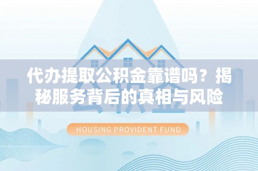 夷陵代办提取公积金靠谱吗？揭秘服务背后的真相与风险