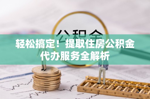 夷陵轻松搞定！提取住房公积金代办服务全解析