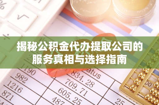 夷陵揭秘公积金代办提取公司的服务真相与选择指南