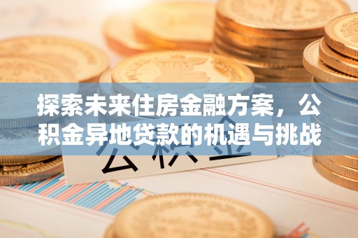 夷陵探索未来住房金融方案，公积金异地贷款的机遇与挑战