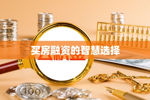 夷陵买房融资的智慧选择