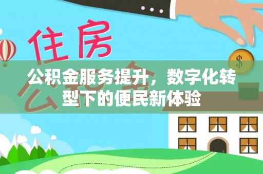 夷陵公积金服务提升，数字化转型下的便民新体验