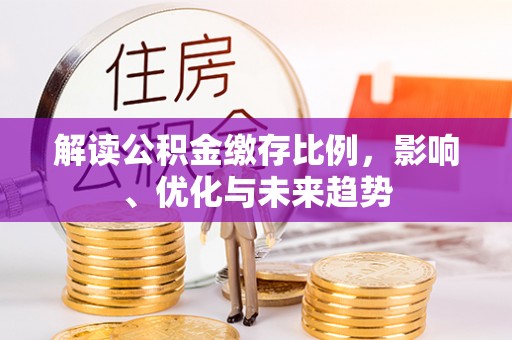 夷陵解读公积金缴存比例，影响、优化与未来趋势