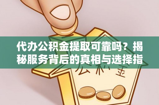 夷陵代办公积金提取可靠吗？揭秘服务背后的真相与选择指南