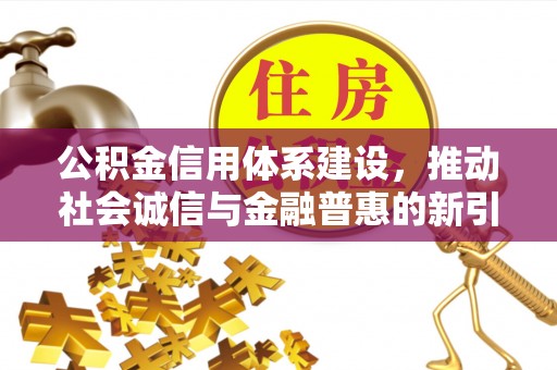 夷陵公积金信用体系建设，推动社会诚信与金融普惠的新引擎