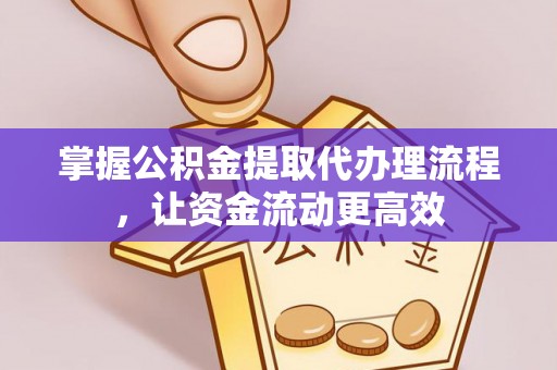 夷陵掌握公积金提取代办理流程，让资金流动更高效