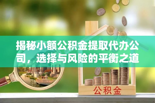 夷陵揭秘小额公积金提取代办公司，选择与风险的平衡之道