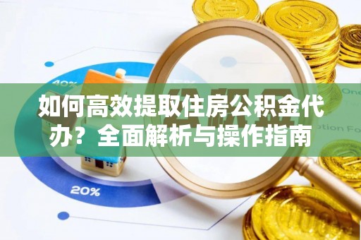 夷陵如何高效提取住房公积金代办？全面解析与操作指南