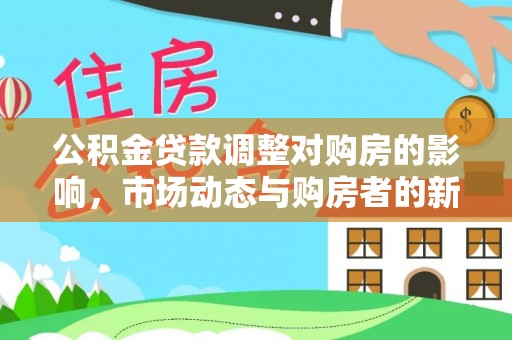 夷陵公积金贷款调整对购房的影响，市场动态与购房者的新选择