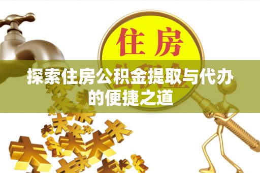 夷陵探索住房公积金提取与代办的便捷之道