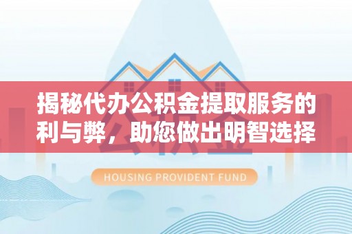 夷陵揭秘代办公积金提取服务的利与弊，助您做出明智选择